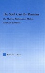 The Spell Cast by Remains: The Myth of Wilderness in Modern American Literature - Patricia Ross