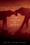 Can Animals Be Moral? - Mark Rowlands