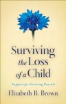 Surviving the Loss of a Child: Support for Grieving Parents - Elizabeth B. Brown