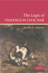 The Logic of Violence in Civil War (Cambridge Studies in Comparative Politics) - Stathis N. Kalyvas