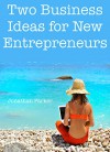 2 Business Ideas for New Entrepreneurs: (Online Business Bundle for 2016) - Jonathan Parker