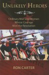 Unlikely Heroes: Ordinary Men and Women Whose Courage Won the Revolution - Ron Carter