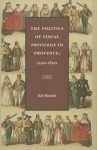 The Politics of Fiscal Privilege in Provence, 1530s-1830s - Rafe Blaufarb