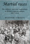 Martial Races: The Military, Race and Masculinity in British Imperial Culture, 1857-1914 - Heather Streets