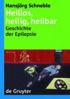 Heillos, Heilig, Heilbar: Die Geschichte Der Epilepsie Von Den Anfangen Bis Heute - Hansjörg Schneble