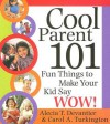 Cool Parent 101: Fun Things to Make Your Kid Say Wow! - Alecia Devantier, Carol Turkington