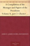 A Compilation of the Messages and Papers of the Presidents Volume 8, part 2: Chester A. Arthur - James D. (James Daniel) Richardson