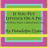 If You Put Lipstick on a Pig---You Will Have a Beautiful Pig - Penelope Dyan