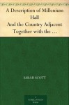 A Description of Millenium Hall And the Country Adjacent Together with the Characters of the Inhabitants and Such Historical Anecdotes and Reflections ... and Lead the Mind to the Love of Virtue - Sarah Scott