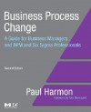 Business Process Change, Second Edition: A Guide for Business Managers and BPM and Six Sigma Professionals (The MK/OMG Press) - Paul Harmon