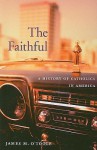 The Faithful: A History of Catholics in America - James M. O'Toole