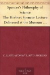 Spencer's Philosophy of Science The Herbert Spencer Lecture Delivered at the Museum 7 November, 1913 - C. Lloyd (Conwy Lloyd) Morgan