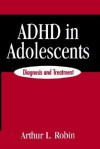 ADHD in Adolescents: Diagnosis and Treatment - Arthur L. Robin