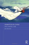 Animation in China: History, Aesthetics, Media (Routledge Contemporary China Series) - Sean Macdonald