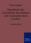 Handbuch Der Geschichte Der Malerei Seit Constantin Dem Gro En - Franz Kugler