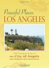 Peaceful Places: Los Angeles: 100+ Sites for Tranquility Across the City of Angels - Laura Randall