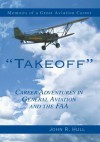 Takeoff: Career Adventures in General Aviation and the FAA - John R. Hull