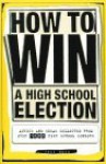 How to Win a High School Election: Advice and Ideas Collected from Over 1000 High School Seniors - Jeff Marx