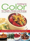 Cooking by Color for Health, Fitness & Energy: How to Use Colour in Your Diet to Boost Energy, Increase Immune Levels and Open Up a New World of Healthy Eating - Trish Davies