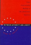 Between Authority and Liberty: State Constitution Making in Revolutionary America - Marc W. Kruman