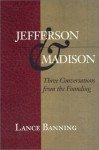 Jefferson & Madison: Three Conversations from the Founding - Lance Banning