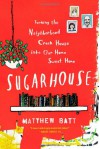 Sugarhouse: Turning the Neighborhood Crack House into Our Home Sweet Home - Matthew Batt