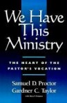 We Have This Ministry: The Heart of the Pastor's Vocation - Samuel D. Proctor, Gardner C. Taylor