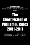 The Short Fiction of William H. Coles 2001-2011 - William H. Coles