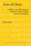 Axis of Glory: A Biblical and Theological Analysis of the Temple Motif in Scripture - Dan Lioy