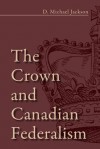 The Crown and Canadian Federalism - D. Michael Jackson