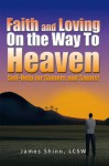 Faith and Loving On the Way To Heaven: Self-Help for Sinners and Saints! - James Shinn