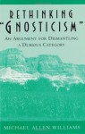 Rethinking Gnosticism: An Argument for Dismantling a Dubious Category - Michael A. Williams