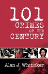 101 Crimes of the Century - Alan J. Whiticker