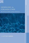 Indwelling the Forsaken Other: The Trinitarian Ethics of Jurgen Moltmann - J. Matthew Bonzo