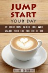 Jump Start Your Day: Everyday Mini Habits That Will Change Your Life for the Better (Productivity & Success) - Elaine Gutierrez