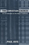 The Christian Church: An Introduction to the Major Traditions - Paul Avis