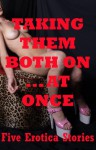 Taking Them Both At Once Five Double Penetration Erotica Stories: Five Double Penetration Erotica Stories - Sonata Sorento, Anisette Flowers, Toni Smoke, Marilyn More, Bree Farsight