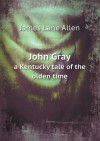 John Gray a Kentucky Tale of the Olden Time - James Lane Allen