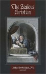 The Zealous Christian: Taking Heaven by Holy Violence in Wrestling and Holding Communion with God in Importunate Prayer in Several Sermons, T - Christopher Love