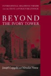 Beyond the Ivory Tower: International Relations Theory and the Issue of Policy Relevance - Joseph Lepgold, Miroslav Nincic