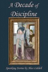 A Decade of Discipline: A Collection of Real-Life Spanking Stories - Alice Liddell