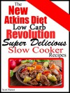 The New Atkins Diet Low Carb Revolution: Super Delicious Slow Cooker Recipes - Scott Turner