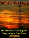 Living Off The Grid: An Ultimate Survival Guide: Living on Your Own Terms - Joseph N.