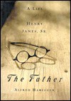 The Father: A Life of Henry James, Sr. - Alfred Habegger