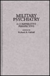 Military Psychiatry: A Comparative Perspective - Richard A. Gabriel