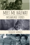 Meet Me Halfway: Milwaukee Stories - Jennifer Morales