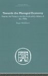 Towards the Managed Economy: Keynes, the Treasury and the Fiscal Policy Debate of the 1930s - Roger Middleton