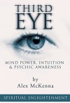 Third Eye: Mind Power, Intuition & Psychic Awareness: Spiritual Enlightenment (Spiritual Awakening, Psychic Abilities, Mediumship, Spirit Guides, Astral Projection, Pineal Gland) - Alex McKenna