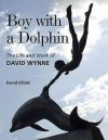 Boy with a Dolphin: The Life and Work of David Wynne - David Elliott