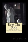 Rock the Suck: The True and Highly Embarrassing Story of the Best Band to Never Make It Big - Ryan Wilson